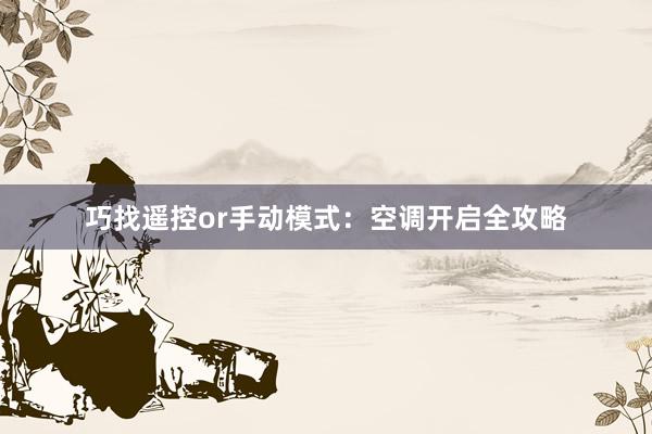 巧找遥控or手动模式：空调开启全攻略