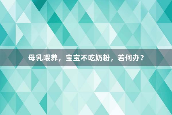 母乳喂养，宝宝不吃奶粉，若何办？
