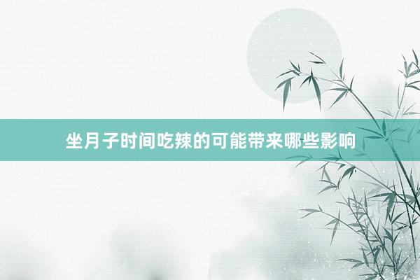坐月子时间吃辣的可能带来哪些影响