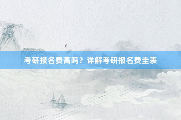 考研报名费高吗？详解考研报名费圭表