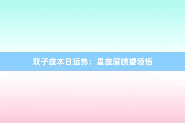 双子座本日运势：星座屋瞻望领悟