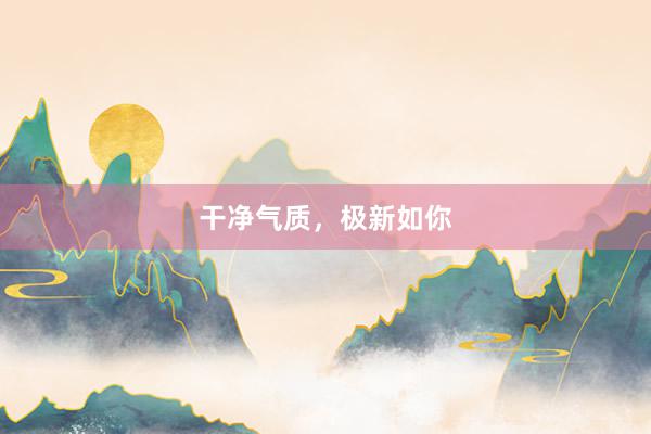 干净气质，极新如你