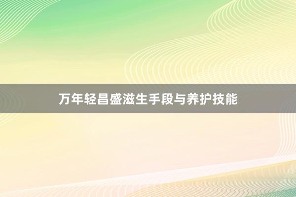 万年轻昌盛滋生手段与养护技能