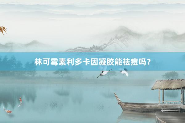 林可霉素利多卡因凝胶能祛痘吗？