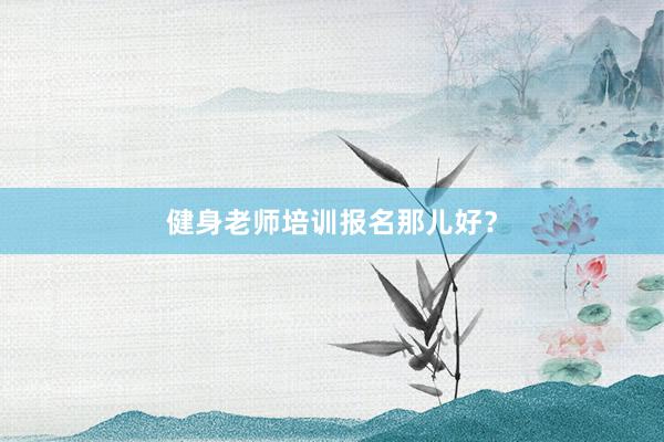 健身老师培训报名那儿好？