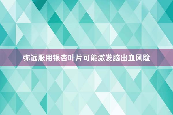 弥远服用银杏叶片可能激发脑出血风险